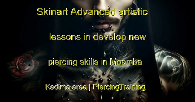 Skinart Advanced artistic lessons in develop new piercing skills in Moamba Kadima area | PiercingTraining | PiercingClasses | SkinartTraining-the Democratic Republic of the Congo